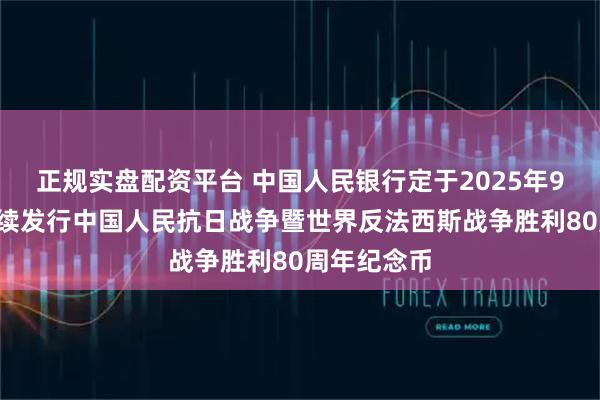 正规实盘配资平台 中国人民银行定于2025年9月3日起陆续发行中国人民抗日战争暨世界反法西斯战争胜利80周年纪念币