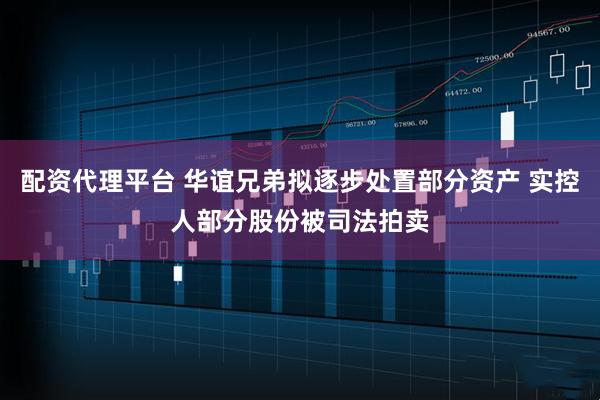 配资代理平台 华谊兄弟拟逐步处置部分资产 实控人部分股份被司法拍卖