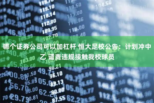 哪个证券公司可以加杠杆 恒大足校公告：计划冲中乙 谴责违规接触我校球员